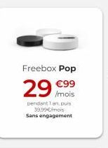 Freebox Pop  29 mois  99  / pendant lan, puis  39.99/mois Sans engagement