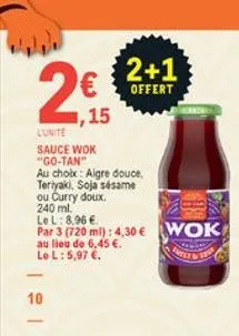 2  2+1  offert , 15 lunite sauce wok "go-tan" au chob : algre douce teriyaki, soja sisame ou curry doux 240 ml. lel: 8.96  par 3 (720 ml): 4,30  wok au lieu de 6,45 . le l:5,97 .  or  10