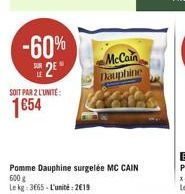 -60%  12 1654  McCain Taupline  SOIT PAR 2 LUNTE:  Pomme Dauphine surgelée MC CAIN 600 le kg: 3665 - L'unite: 2019