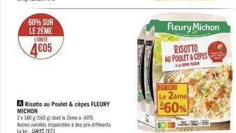 Fleury Michon  60% SUR LE 2ÈME  L'UNITE 4605  RISOTTO AU POULET & CEPES  TOT DE  Le Zemel  60%  A Risotto au Poulet & chpes FLEURY MICHON 2x 180 g 1560 ) dont le 2eme à -60% Autres varietes disponibles à des prix differents Lekg: 100337023