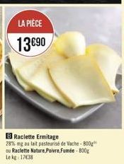 LA PIÈCE 1390  B Raclette Ermitage 78% mga lait pasteurise de Vache - BOO du Raclette Nature Polvre,Fumde-B00E Lekg: 1738