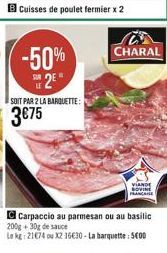 cuisses de poulet fermier x 2  CHARAL  -50%  E 2  SOIT PAR 2 LA BARQLETTE:  375  VIANDE LOVINE  CARE  Carpaccio au parmesan ou au basilic 200g + 30 de sauce LORE: 2104 X2 16630 - La barquette 500