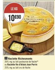 LE KG 10690  SFROMAGERIES REMONTS  B Raclette Richesmonts 26% mg au lait pasteurist de Vache ou Raclette Vin d'Artois Jean Perrin 25% mg au lait crude Vache