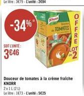 hold  -34%  TOMATES  Ng mo  SOIT LUNITE:  Douceur de tomates à la crème fraiche KNORR 211L120) Le litre : 1073 - L'unité: 5625