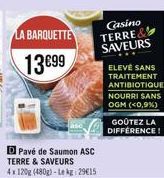 LA BARQUETTE  1399  Casino TERRES SAVEURS  ELEVE SANS TRAITEMENT ANTIBIOTIQUE NOURRI SANS OGM (<0,9%)  GOOTEZ LA DIFFERENCE!  Pavé de Saumon ASC TERRE & SAVEURS 4:120 (4802) - Le 29015