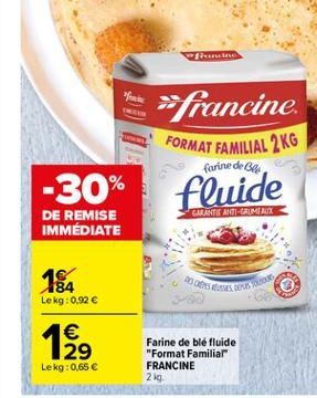 re  *francine  FORMAT FAMILIAL 2 KG  farine de  -30%  GARANTIE ANTI-CRIMAX  DE REMISE IMMÉDIATE  184  10.  Lekg:0,92    29 Lekg:0,65  Farine de blé fluide "Format Familiar FRANCINE 2 lg.