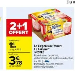 na  2+1  offert  -  vindu sou  18  l473 les por    le liégeois  au yaourt la laitiere nestle lit de frases, de peches de framboises, de myrtilles ou de otron, 4 x 1009 panachage possible entre les diferentes variétés  348  le 315