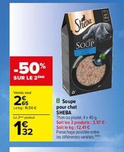 Shena  SOUP  -50%  SUR LE 2MB  Vendusel  65 Leko: 0,56   2produt  Soupe pour chat SHEBA Thon ou poulet, 4x 409 Soltles 2 produits :3.97 Soit le kg: 12.41  Panachage possible entre les différentes vores  132