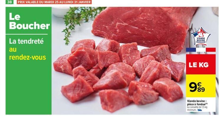 Le Boucher  VIANDE DOVINE FRANÇAISE  La tendreté au rendez-vous  LE KG  99   89  Viande bovine : piece a fondue La cassette de 1,5 kg minimum