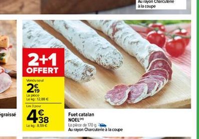 2+1 OFFERT  Vondusul  2  La poco Leg: 12.00 Les pou  4  1 138  Fuet catalan NOEL La pièce de 170 Au rayon Charcuterie à la coupe  Lokg:8,99