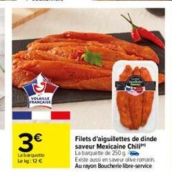 VOLANLE RANCAISE    3  Filets d'aiguillettes de dinde saveur Mexicaine Chili La barquette de 250 g Existe aussi en saveur live roman. Au rayon Boucherie libre-service  Labaquette Lokg: 12