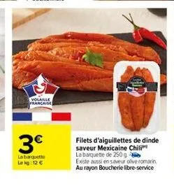 volanle rancaise    3  filets d'aiguillettes de dinde saveur mexicaine chili la barquette de 250 g existe aussi en saveur live roman. au rayon boucherie libre-service  labaquette lokg: 12