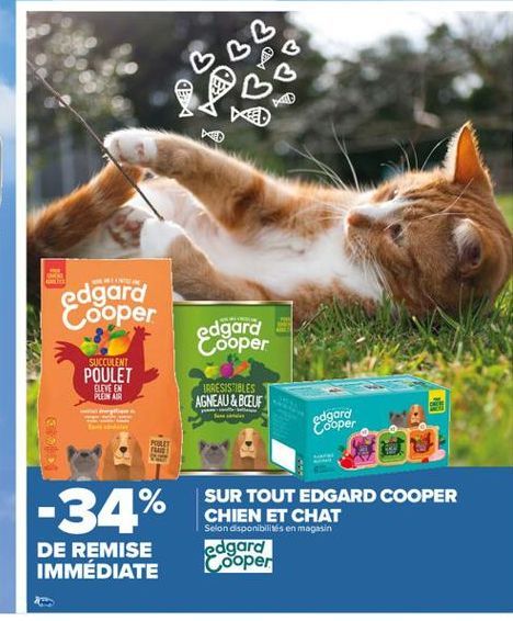 edgard Cooper  edgard Cooper  SUCCULENT  POULET  ELEVE EN PLEIN AIR  IRRESISTIBLES AGNEAU & BOEUF  edgard Cooper  POT  -34%  SUR TOUT EDGARD COOPER CHIEN ET CHAT Selon disponibilités en magasin edgard Cooper  DE REMISE IMMÉDIATE