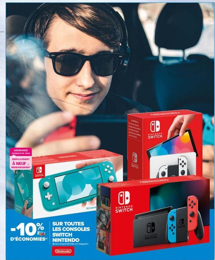 0  NINTENDO SWITCH  ASSURANCE CONSOLE DE JEUX REMPLACEMENT  À NEUF REMBOURSEMENT  OD  FITCH  Nintend  NINTENDO  SWITCH  UD  ME  -10%  SUR TOUTES LES CONSOLES  SWITCH D'ÉCONOMIES NINTENDO  INTENS SWITCH  Selon disponibilités en magasin  Nintendo