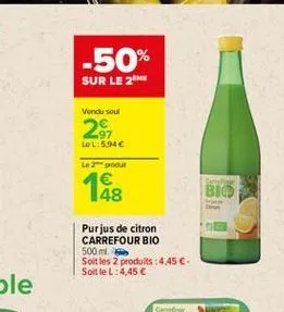 -50%  sur le 2  vonds sous  267  lol:5.94  le pour  48  bio  purjus de citron carrefour bio 500 ml soit les 2 produits: 4,45 . soitlel: 4,45  ch