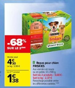 A  -68%  Friskies VARIT 800  SUR LE 21  Vendused  4%  Lei 3.58 Le produt 4  8 Repas pour chien FRISKIES Als viandes en Sauce ou en gelde, 12 x 100 g Soit les 2 produits : 5.68C-Soit le : 2.37  Panachage possible entre les différentes variétés ****  15