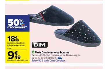 50%  D'ECONOMIES"  18%  Lapore. A partir de Prix en casse  DIM Soll   Mule Dim femme ou homme Dessus, doublure et premiere de Marine ou gris.  Du 36 ou 45 selon modele Rande de dece soit 9,50  sur la Carte Carrefour  94