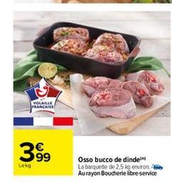 VOLARE FRANCA  35  99 Lokg  Osso bucco de dinde La banquette de 2,5 lg environ Au rayon Boucherie libre service