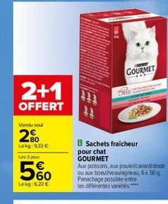 GOURMET  2+1  OFFERT  w  Venicu soul  2%  Lekg19.33   Les pour  Sachets fraicheur pour chat GOURMET Aux poissons, aux poulet canardande ou aux bout veulagneau, 6 x 50 g Panachage possible estre les differentes varios  60 Lokg:622 