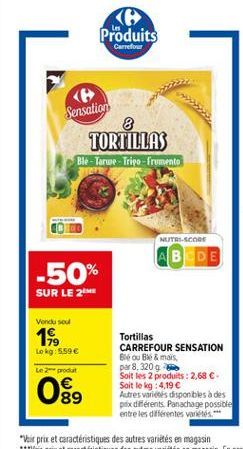 Produits  Carrefour  Sensation  TORTILLAS Ble - Tarwe - Tripo - frumento  NUTRISCOS  AB DE  -50%  SUR LE 2  Vendu sou  16,  Lokg: 5.59   Le 2-product  Tortillas CARREFOUR SENSATION Blou Be & mars par 8,3209 Soit les 2 produits : 2,68 . Soit le kg 4.19 