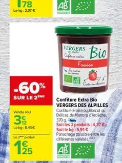 Leg: 2.37   VERGERS Bio  Clow  Fraise  -60%  SUR LE 2M  Vendu soul  39  Confiture Extra Bio VERGERS DES ALPILLES Confiture Frase ou Abkou Delices de Marrons Ardeche. 3709. Soit les 2 produits : 4,37  Soit le kg:5.91 Panachage possible entre les diferen