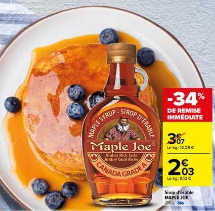 -34%  .  SIROP  DE REMISE IMMÉDIATE  MAPLE SYRUS  OP D'ÉRABLE  Maple Joe  3 Le kg: 12,28   CANAD  Amber Rich Taste Ambré Goo! Riche,  263  RADEA  03 Le kg:812 C  Sirop d'érable MAPLE JOE 250 9.