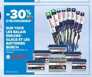 -30%  . hose  i  NOSO  OS  BOSCH  i  BOSCH  D'ÉCONOMIES-SUR TOUS LES BALAIS ESSUIES-GLACE ET LES BATTERIES BOSCH Selon disponibilités en magasin  BOSCH  BOSCH  BOSCH  BOSCH  DACH  BOSCH  Garante 3 ans