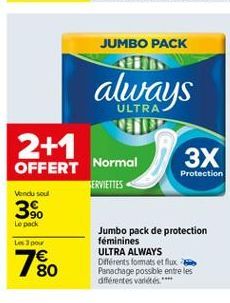 JUMBO PACK  always  ULTRA  2+1 OFFERT Normal  3X  Protection FERVIETTES Vindu soul 39. Le pack  Jumbo pack de protection Les pour  féminines ULTRA ALWAYS  Diferents formats et flux 80 Panachage possible entre les  différentes valdes**