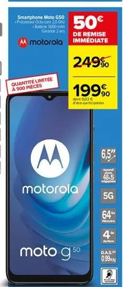 50  smartphone moto g50 processeur octo-core 2.0 ghz  - batterie 5000 mah  garantie 2 ans m motorola  de remise immédiate  249%.  quantite limitée a 500 pieces  1999  dont 0026 d'éco-participation  6,5"  apa  48.5  motorola  5g  64"  4"  de ram  moto gº