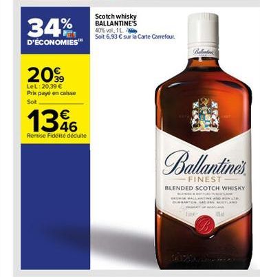 34%  Scotch whisky BALLANTINE'S 40%vol, 1L Soit 6,93  sur la Carte Carrefour  D'ÉCONOMIES  20%,  LeL:20,39  Prik payé en caisse Sot    46 Remise Fidente deduite  1386  Balentine  FINEST BLENDED SCOTCH WHISKY