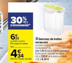 30%  D'ÉCONOMIES"  6%  Sor  Gammes de boites La boite à sucre Prix payé en caisse  verseuses La bote Sucre din lock  Contenance 15L   Soit 1,86  sur la Carte Carrefour Existe aussi la bote verseuse  41L a 7.25 et la bote sunshine Remise doute 22L 26,20