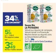 Bio  Bio  34%  D'ECONOMIES  5%  LeL:2.65 Prix payé encaisse Soll  Soupe Bio LA POTAGERE Velouté aux légumes de campagne, Velouté tomate a la Provencale Mouliné d'Anton aux légumes verts Ou Veloute Buttemu Potiron 2x1L Soit 1,80  sur la Corte Carrefour A