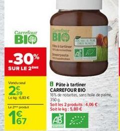 Currefour  Carrefour BIO  BIO  a tartiner Sepata  -30%  SUR LE 2M  Vendused  2  .39 Leg6E  Pate à tartiner CARREFOUR BIO 16% de noisettes, sans huile de palme, 350 g Soit les 2 produits : 4,06  Soit le kg: 5,80   167