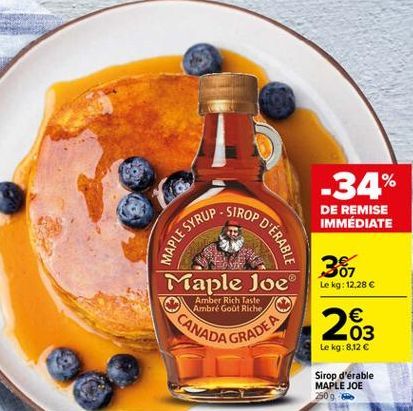 -34%  .  SIROP  MAPLE SYRUS  DE REMISE IMMÉDIATE  OP D'ÉRABLE  3  Maple Joe  Le kg: 12,28   CANAD  Amber Rich Taste Ambré Goo! Riche,  RADEA  03 Le kg:812 C  Sirop d'érable MAPLE JOE 250 9.