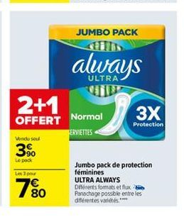 JUMBO PACK  always  ULTRA  2+1 OFFERT Normal  3X  Protection FERVIETTES Vindu soul 39. Le pack  Jumbo pack de protection Les pour  féminines ULTRA ALWAYS  Diferents formats et flux 80 Panachage possible entre les  différentes valdes**