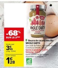 WHOLE EARTH  BERRIE BERGUETES  CONDIT  -68%  SUR LE ME  Venduse  3  99 Leg 10746  Beurre de cacahuetes Bio WHOLE EARTH Sans huile de Pame, sosures de Crunchy ou Smoon, og Soit les 2 produits 5.21 Soit le kg:  7250 Autres varies ou gramages disponibles en