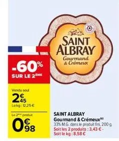 saint albray  gourmand & crémeux  -60% sur le 2  vend soul  28  lokg: 1.25 le produit  0  saint albray gourmand & crémeux 33 mg dans le produit fin, 2009 soltles 2 produits : 3,43 -soit le kg: 8,58   wo  98