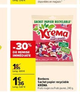 SACHET PAPIER RECYCLABLE  ????? -30%  FRUITS ROUGES  GLEME  REPLIES  DE REMISE IMMÉDIATE  185  Lek: 8.13    Bonbons Sachet papier recyclable KREMA Fruits rouges ou Fruks joutes, 2009  36 Lekg:567 