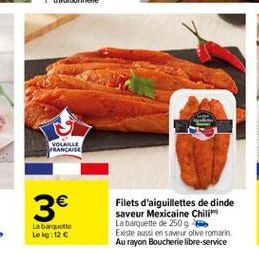 VOLANLE RANCAISE    3  Filets d'aiguillettes de dinde saveur Mexicaine Chili La barquette de 250 g Existe aussi en saveur live roman. Au rayon Boucherie libre-service  Labaquette Lokg: 12