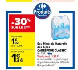 Carrefour  Produits -30% SUR LE 28  Vendu sou  192  LeL: 0.21  Le produit  1 134  Eau Minerale Naturelle des Alpes CARREFOUR CLASSIC 6x15L Vendu seul : 1.92 . Autres varios ou grammages disponbles à des prix diferents Non panachable