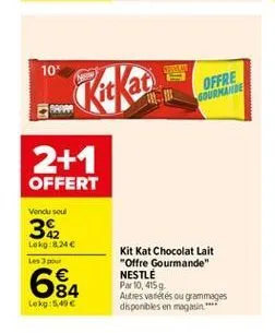 10'  offre sourmande  farro  2+1 offert  vend soul  32  lokg:8.24 les pour    6854  woo  kit kat chocolat lait "offre gourmande" nestle par 10,4159 autres varietes ou grammages disponibles en magasin  lokg: 5.49 