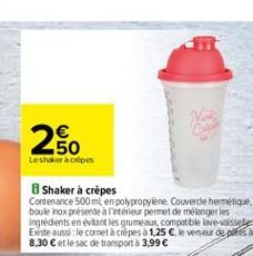 260  Leshracies  Shaker à crêpes Contenance 500ml en polypropylene Couverde hermetique, boule inox présentent permet de mélanger les ingredients  en evitant les grumeaux compt ble lave vaissele Existe aussi le comet à crêpes 1,25 .le verseur de piesa 8,3