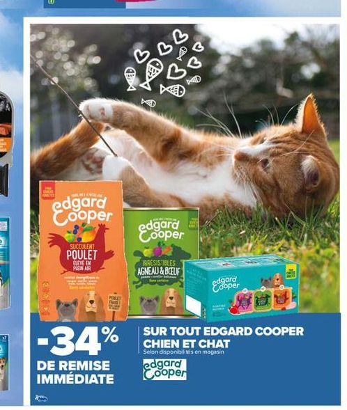 edgard Cooper  edgard Cooper  SUCCULENT  POULET  ELEVE EN PLEIN AIR  IRRESISTIBLES AGNEAU & BOEUF  edgard Cooper  POT  -34%  SUR TOUT EDGARD COOPER CHIEN ET CHAT Selon disponibilités en magasin edgard Cooper  DE REMISE IMMÉDIATE