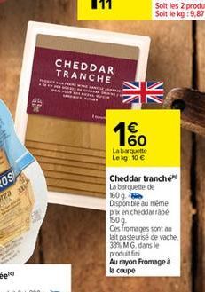 CHEDDAR TRANCHE    60 Labette Le kg 10   Cheddar tranché La baguette de 160 9.5 Disponible  au même prix en cheddarpe 1509 Ces fromages sont au lait pasteurise de vache 33% MG. dans le produit fini Au rayon Fromage à la coupe