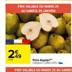 PRIX VALABLE DU MARDI 25  AU SAMEDI 29 JANVIER  249  Lokg  Poire Angelys Catégorie colore 70/75.