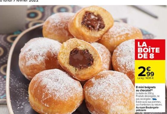 LA BOITE DE 8    99 te kg: 14,95  8 mini belgnets au chocolat La bote de 2009 Produits décongelés ne pas recongeler Existe aussi aux pommes sux framboises ou natures Aurayon Boulangerie patisserie