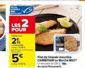 PECHE DURABLE MSC  LES 2  POUR  Vondusul  2.  La barquette Lekg: 2.95 Les 2 pour  5  Filet de limande meunière CARREFOUR Le Marché MSC La banquette de 2009 Au rayon Poissonnerie  Lekg 0.50