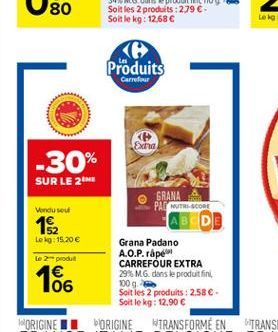 80  Produits  Carrefour  Exha  -30%  SUR LE 26  GRANA Vandu sou  PAC NUTRI-SCORE 182 Leig: 15.20  Grana Padano  A.O.P.rape le 2 produit  CARREFOUR EXTRA 29% MG. dans le produit fini 100g Soit les 2 produits : 2,58  Soit le kg: 12.90  ORIGINE II ORIGINE