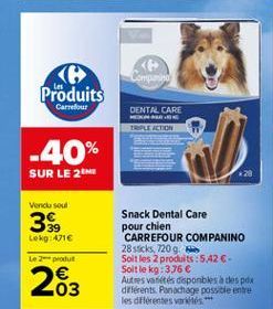 ontd  Produits  Carrefour  DENTAL CARE  PLECTION  -40% SUR LE 2  Vendu soul  3%  Lokg: 471  Le 2pole  Snack Dental Care pour chien CARREFOUR COMPANINO 28 scks, 7209. Soit les 2 produits : 542-Soit le kg: 3,76  Autres varietes disponbles despex diferent