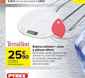 Terraillon  25%.  Balance culinaire + corne à pâtisser offerte Electronique, pesée maximale 5. precision 19. on LCD Indicate de surcharge, conversion gml. Fonctionne avec 2 ples AAA non fournies  La balance do 01 ceco participation